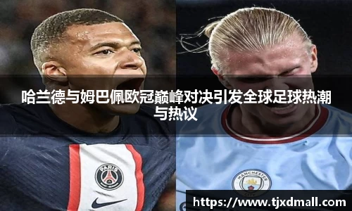哈兰德与姆巴佩欧冠巅峰对决引发全球足球热潮与热议