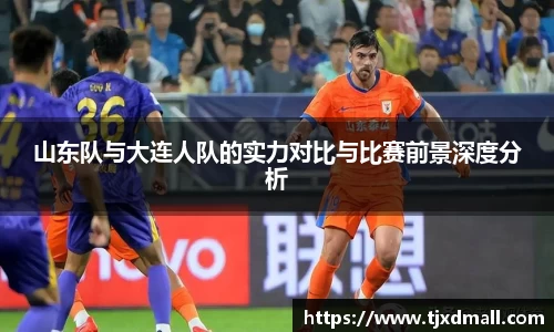 山东队与大连人队的实力对比与比赛前景深度分析
