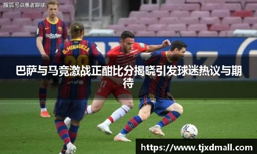 巴萨与马竞激战正酣比分揭晓引发球迷热议与期待