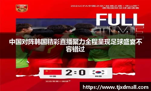 中国对阵韩国精彩直播聚力全程呈现足球盛宴不容错过