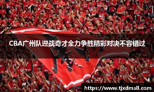 CBA广州队迎战奇才全力争胜精彩对决不容错过